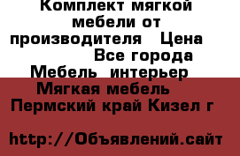 Комплект мягкой мебели от производителя › Цена ­ 175 900 - Все города Мебель, интерьер » Мягкая мебель   . Пермский край,Кизел г.